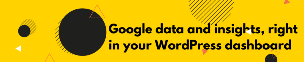 Google data and insights, rightin your WordPress dashboard